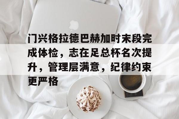 爱游戏中国平台-包含门兴格拉德巴赫加时末段完成体检，志在足总杯名次提升，管理层满意，纪律约束更严格的词条