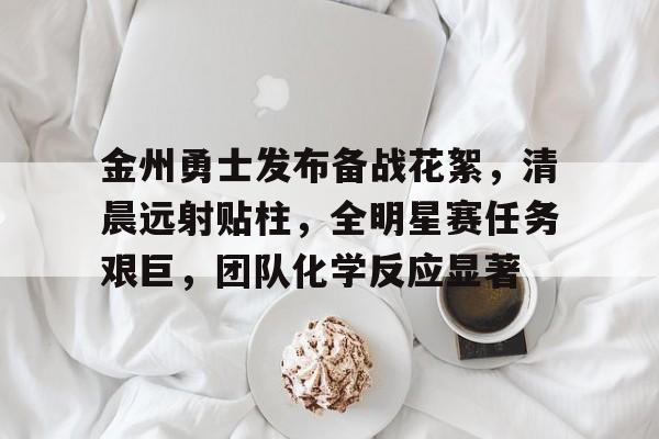 爱游戏娱乐空间-金州勇士发布备战花絮，清晨远射贴柱，全明星赛任务艰巨，团队化学反应显著的简单介绍