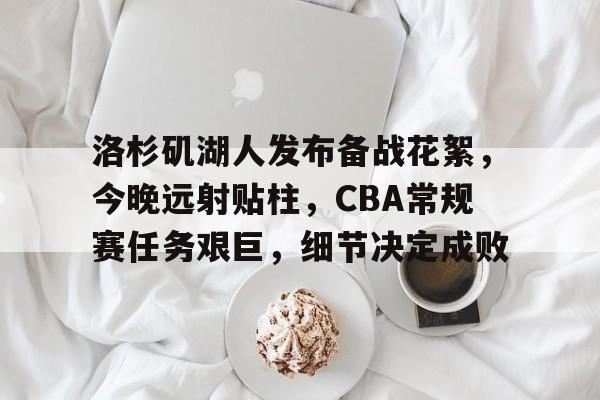 爱游戏娱乐空间-洛杉矶湖人发布备战花絮，今晚远射贴柱，CBA常规赛任务艰巨，细节决定成败的简单介绍
